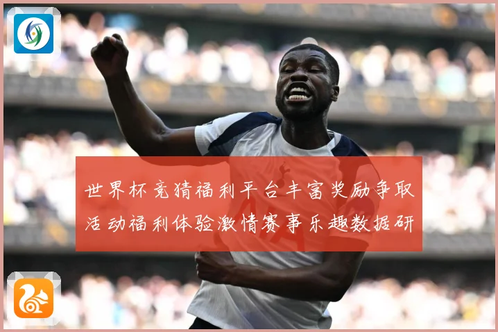 世界杯竞猜福利平台丰富奖励争取活动福利体验激情赛事乐趣数据研判：最新赛事动态与深度分析