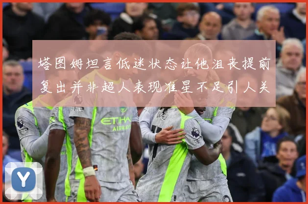 塔图姆坦言低迷状态让他沮丧提前复出并非超人表现准星不足引人关赛场复盘：最新赛事动态与深度分析