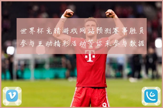 世界杯竞猜游戏网站预测赛事胜负参与互动精彩活动等你来参与数据研判：最新赛事动态与深度分析
