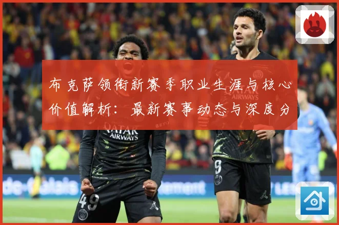 布克萨领衔新赛季职业生涯与核心价值解析：最新赛事动态与深度分析