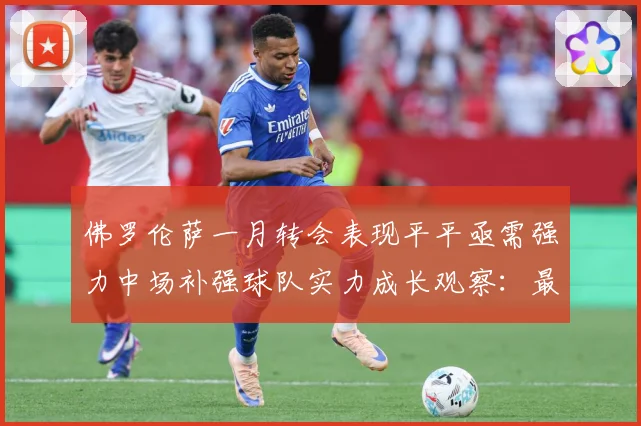 佛罗伦萨一月转会表现平平亟需强力中场补强球队实力成长观察：最新赛事动态与深度分析