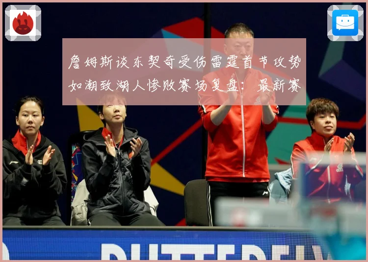 詹姆斯谈东契奇受伤雷霆首节攻势如潮致湖人惨败赛场复盘：最新赛事动态与深度分析
