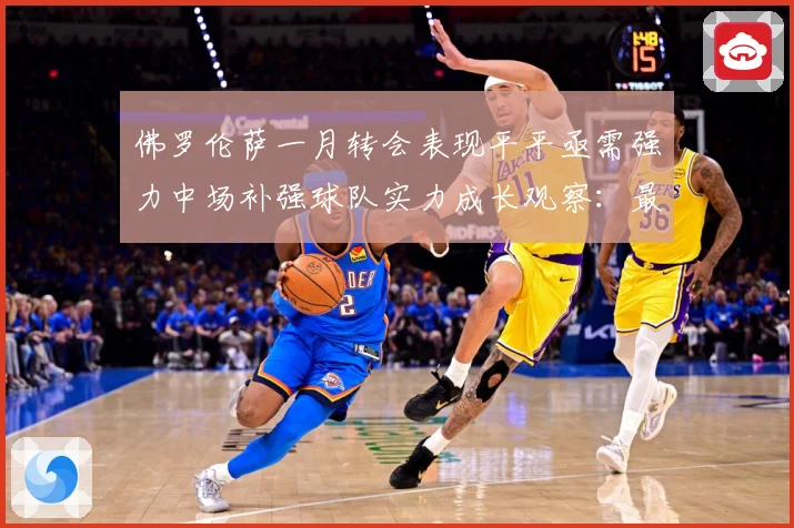 佛罗伦萨一月转会表现平平亟需强力中场补强球队实力成长观察：最新赛事动态与深度分析