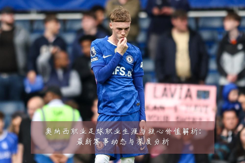 奥纳西职业足球职业生涯与核心价值解析:最新赛事动态与深度分析