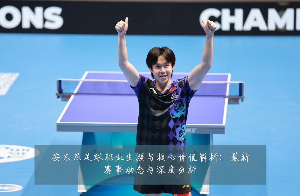 安东尼足球职业生涯与核心价值解析：最新赛事动态与深度分析