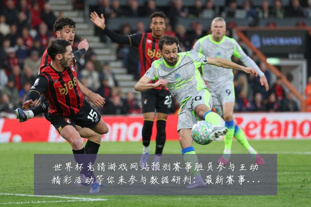 世界杯竞猜游戏网站预测赛事胜负参与互动精彩活动等你来参与数据研判：最新赛事动态与深度分析